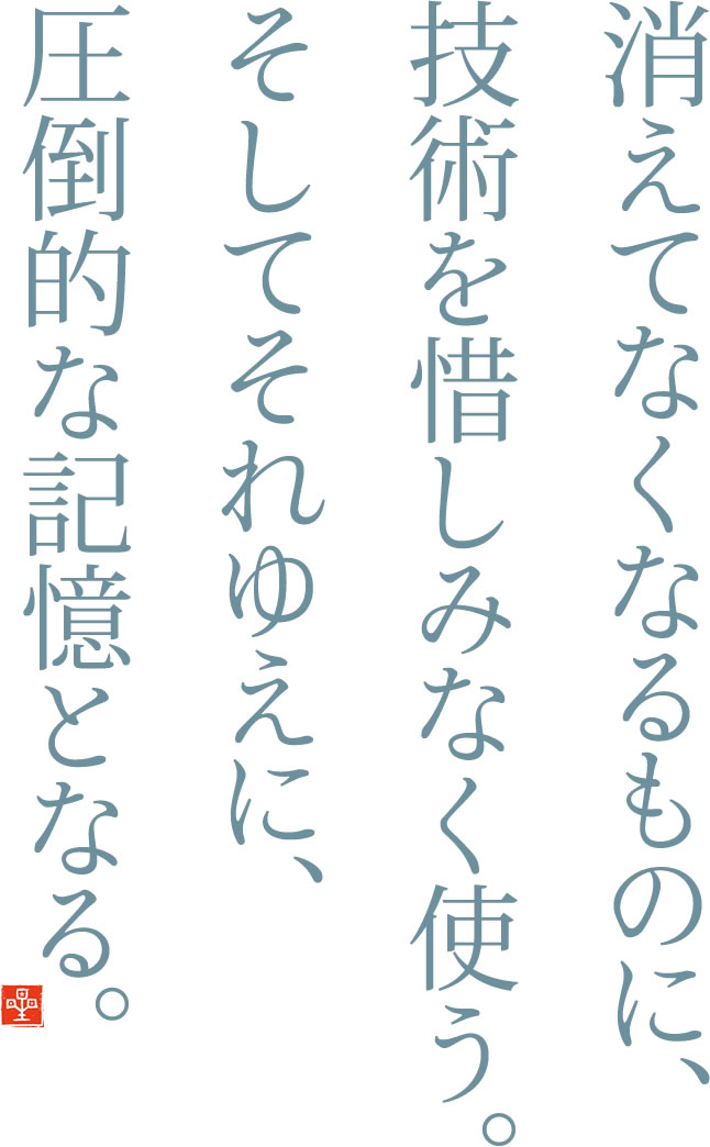 消えてなくなるものに、技術を惜しみなく使う。そしてそれゆえに、圧倒的な記憶となる。